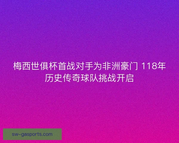 梅西世俱杯首战对手为非洲豪门 118年历史传奇球队挑战开启