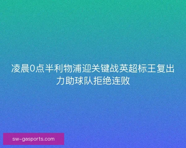凌晨0点半利物浦迎关键战英超标王复出力助球队拒绝连败