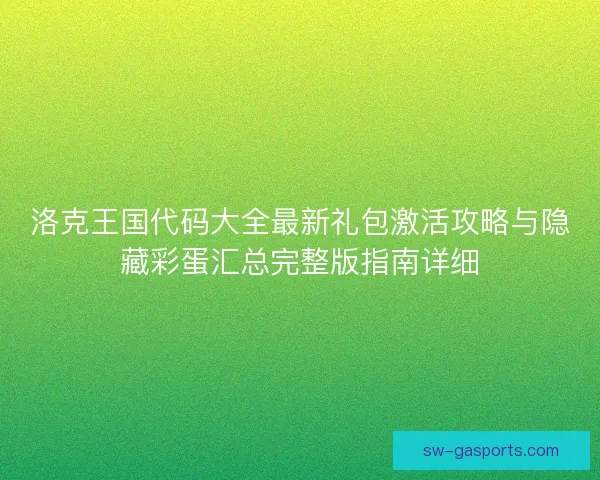 洛克王国代码大全最新礼包激活攻略与隐藏彩蛋汇总完整版指南详细